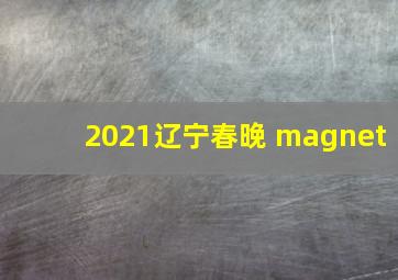 2021辽宁春晚 magnet